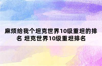 麻烦给我个坦克世界10级重坦的排名 坦克世界10级重坦排名